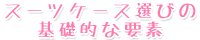 スーツケース選びの基礎的な要素